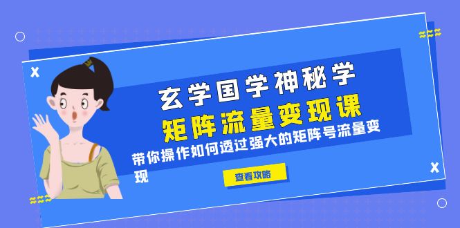 （6445期）玄学国学神秘学矩阵·流量变现课，带你操作如何透过强大的矩阵号流量变现-生财有道