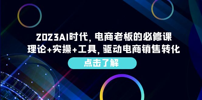 （6443期）2023AI·时代，电商老板的必修课，理论+实操+工具，驱动电商销售转化-生财有道