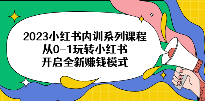 （6444期）2023小红书内训系列课程，从0-1玩转小红书，开启全新赚钱模式-生财有道