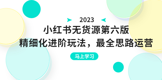 （6440期）绅白不白·小红书无货源第六版，精细化进阶玩法，最全思路运营，可长久操作-生财有道