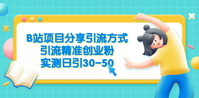 （6439期）B站项目分享引流方式，引流精准创业粉，实测日引30-50-生财有道