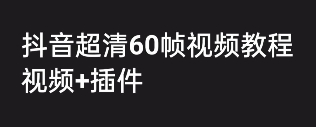 （6412期）外面收费2300的抖音高清60帧视频教程，学会如何制作视频（教程+插件）-生财有道