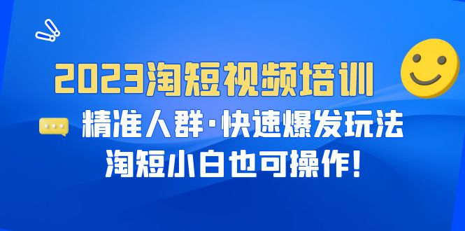 （6400期）2023淘短视频培训：精准人群·快速爆发玩法，淘短小白也可操作！-生财有道