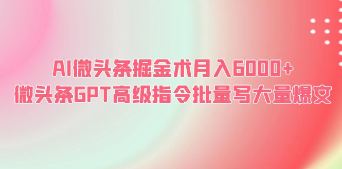 （6397期）AI微头条掘金术月入6000+ 微头条GPT高级指令批量写大量爆文-生财有道