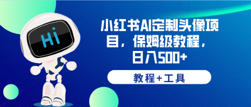 （6398期）小红书AI定制头像项目，保姆级教程，日入500+，【教程+工具】-生财有道