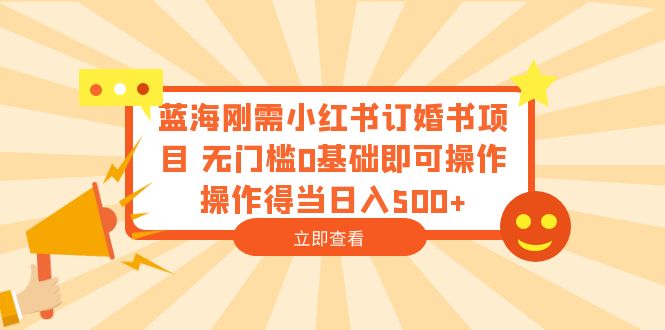 （6396期）蓝海刚需小红书订婚书项目 无门槛0基础即可操作 操作得当日入500+-生财有道