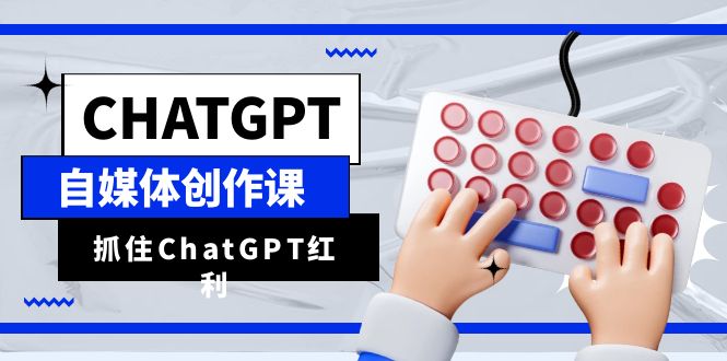 （6391期）ChatGPT自媒体创作课，抓住ChatGPT红利，助你创作效率提升10倍-生财有道