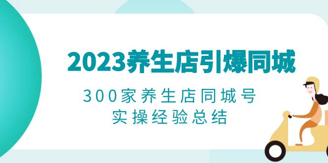 （6390期）2023养生店·引爆同城，300家养生店同城号实操经验总结-生财有道