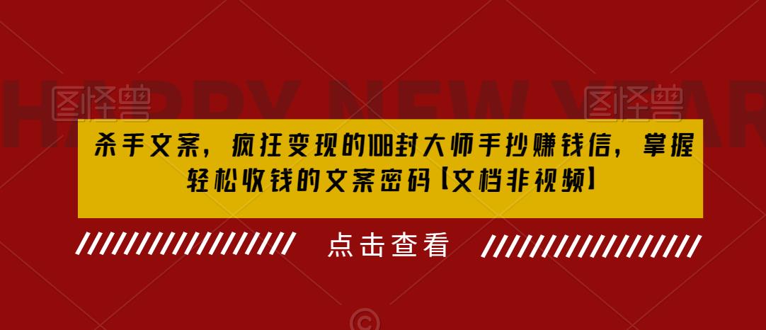 （6378期）杀手 文案 疯狂变现 108封大师手抄赚钱信，掌握月入百万的文案密码-生财有道