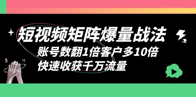 （6323期）短视频-矩阵爆量战法，账号数翻1倍客户多10倍，快速收获千万流量-生财有道