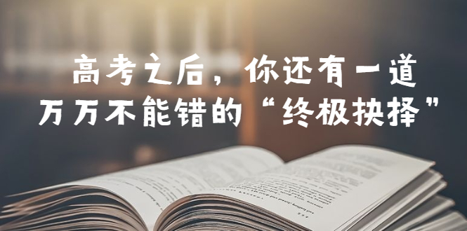 （6367期）某公众号付费文章——高考-之后，你还有一道万万不能错的“终极抉择”-生财有道