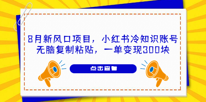 （6717期）8月新风口项目，小红书冷知识账号，无脑复制粘贴，一单变现300块-生财有道