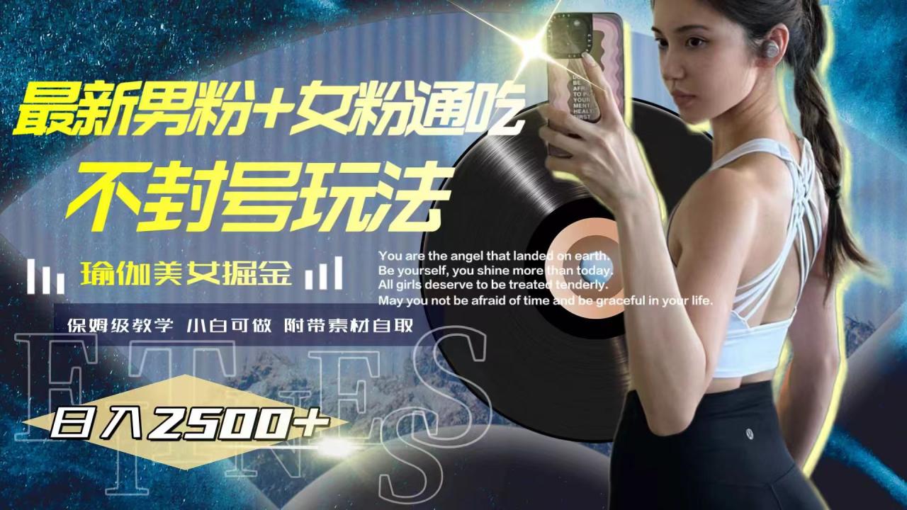（7895期）最新男粉+女粉通吃不封号玩法瑜伽美女掘金，日入2500+-生财有道