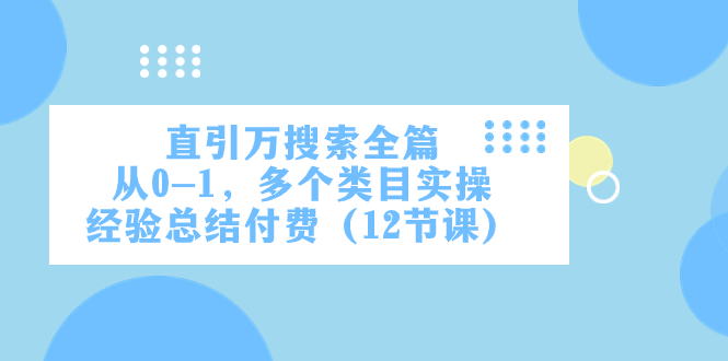 （7828期）直引万·搜索全篇，从0-1，多个类目实操经验总结付费（12节课）-生财有道