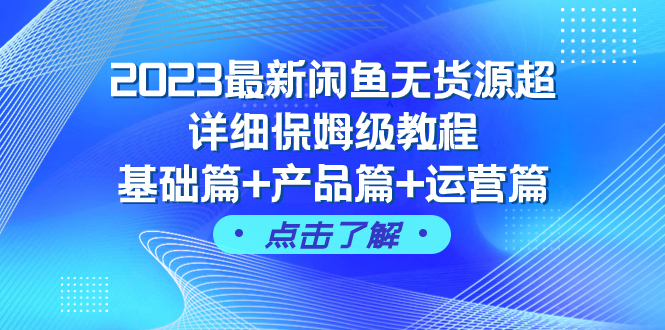 （7827期）2023最新闲鱼无货源超详细保姆级教程，基础篇+产品篇+运营篇（43节课）-生财有道