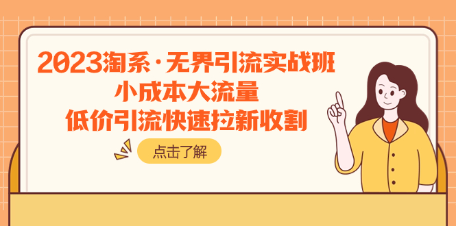 （7818期）2023淘系·无界引流实战班：小成本大流量，低价引流快速拉新收割-生财有道