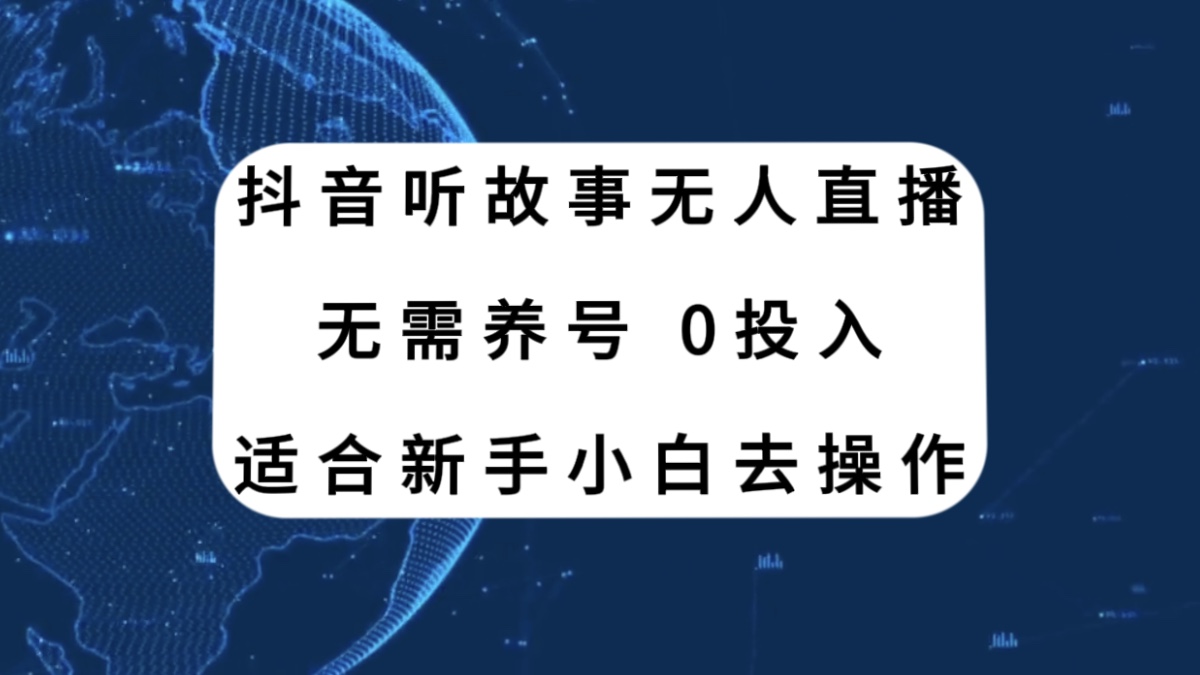 （7894期）抖音听故事无人直播新玩法，无需养号、适合新手小白去操作-生财有道