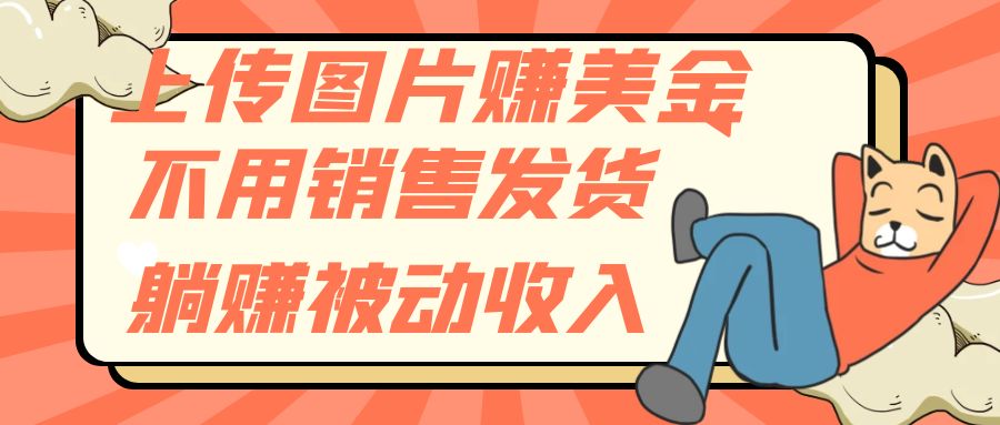 （7812期）上传图片赚美金，不用销售发货躺赚被动收入-生财有道
