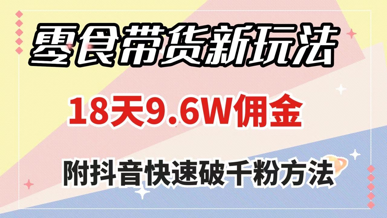 （7881期）零食带货新玩法，18天9.6w佣金，几分钟一个作品（附快速破千粉方法）-生财有道