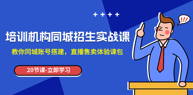 （7864期）培训机构-同城招生实操课，教你同城账号搭建，直播售卖体验课包-生财有道