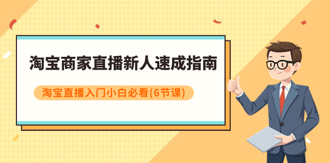 （7861期）淘宝商家直播新人速成指南，淘宝直播入门小白必看（6节课）-生财有道