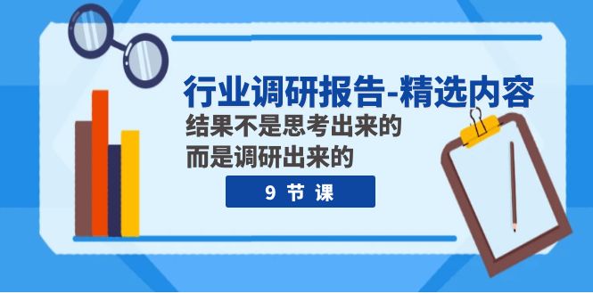 （7852期）行业调研报告-精选内容：结果不是思考出来的 而是调研出来的（9节课）-生财有道