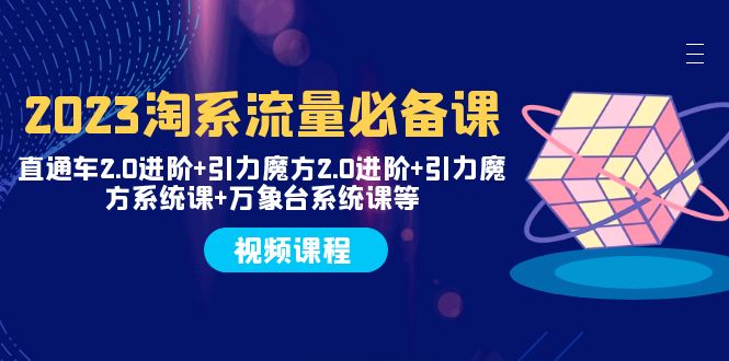（7850期）2023淘系流量必备课 直通车2.0进阶+引力魔方2.0进阶+引力魔方系统课+万象台-生财有道