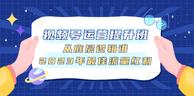 （7793期）视频号运营提升班，从底层逻辑讲，2023年最佳流量红利-生财有道