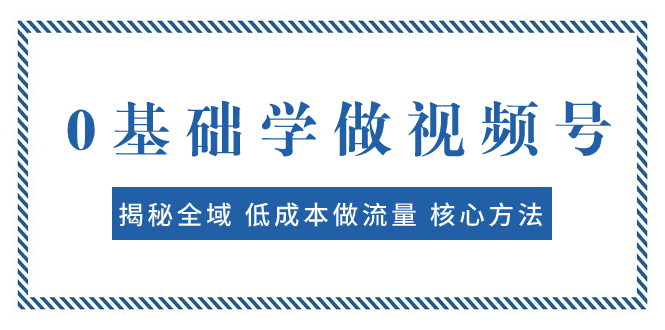 （7784期）0基础学做视频号：揭秘全域 低成本做流量 核心方法  快速出爆款 轻松变现-生财有道