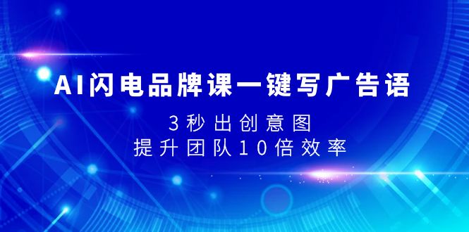 （7783期）AI闪电品牌课一键写广告语，3秒出创意图，提升团队10倍效率-生财有道