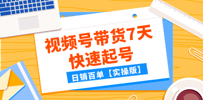 （7774期）某公众号付费文章：视频号带货7天快速起号，日销百单【实操版】-生财有道