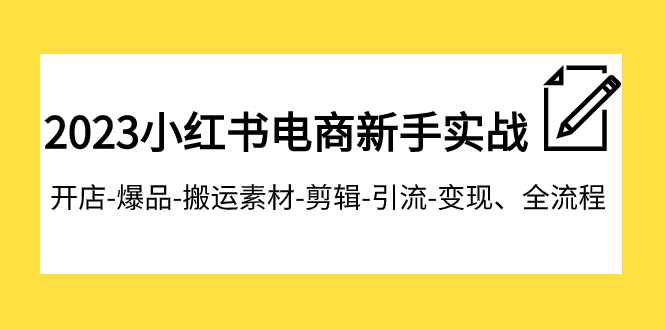 （7741期）2023小红书电商新手实战课程，开店-爆品-搬运素材-剪辑-引流-变现、全流程-生财有道