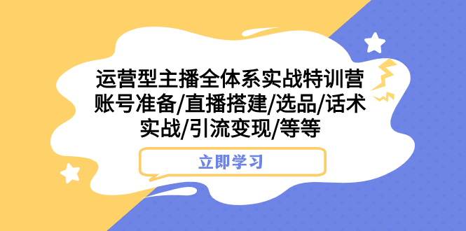 （7740期）运营型主播全体系实战特训营 账号准备/直播搭建/选品/话术实战/引流变现/等-生财有道