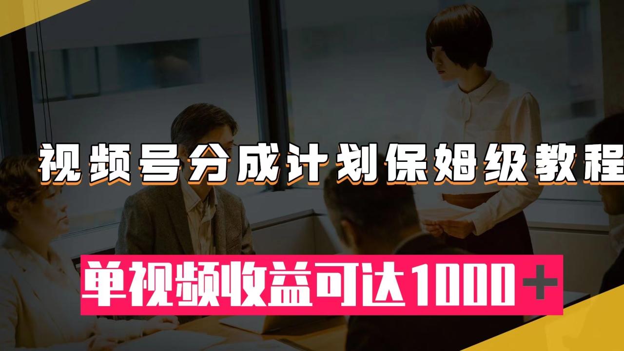 （7734期）视频号分成计划保姆级教程：从开通收益到作品制作，单视频收益可达1000＋-生财有道
