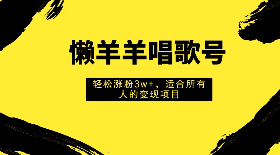 （7721期）懒羊羊唱歌号，轻松涨粉3w+，适合所有人的变现项目！-生财有道