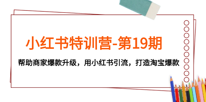 （7712期）小红书特训营-第19期，帮助商家爆款升级，用小红书引流，打造淘宝爆款-生财有道