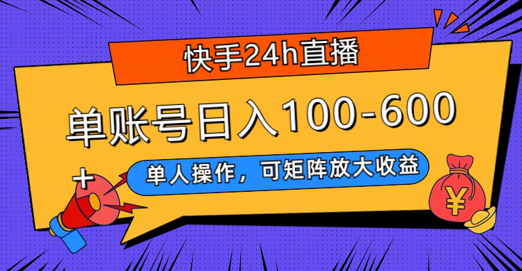 （7709期）快手24h直播，单人操作，可矩阵放大收益，单账号日入100-600+-生财有道