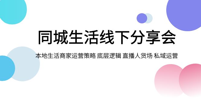 （7706期）同城生活线下分享会，本地生活商家运营策略 底层逻辑 直播人货场 私域运营-生财有道