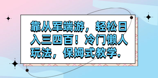 （7675期）靠从军端游，轻松日入三四百！冷门懒人玩法，保姆式教学.-生财有道