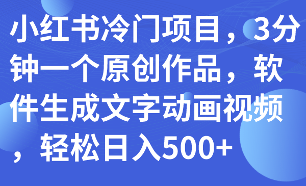 （7668期）小红书冷门项目，3分钟一个原创作品，软件生成文字动画视频，轻松日入500+-生财有道