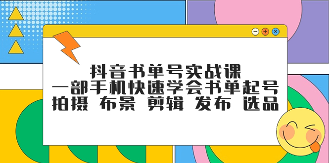 （7657期）抖音书单号实战课，一部手机快速学会书单起号 拍摄 布景 剪辑 发布 选品-生财有道