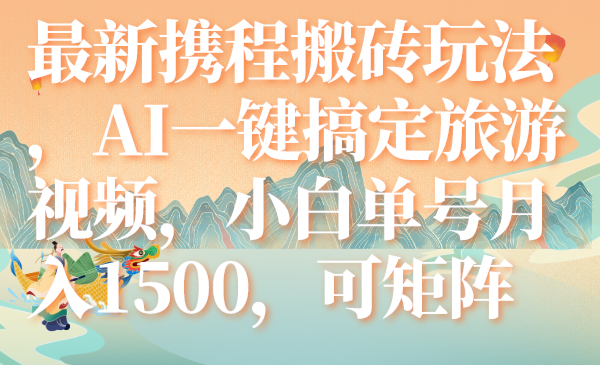 （7653期）最新携程搬砖玩法，AI一键搞定旅游视频，小白单号月入1500，可矩阵-生财有道