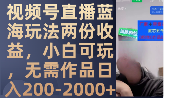 （7635期）视频号直播蓝海玩法两份收益，小白可玩，无需作品日入200-2000+-生财有道