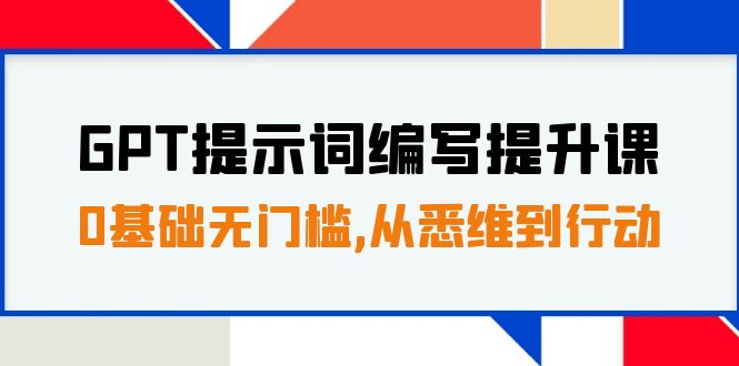 （7592期）GPT提示词编写提升课，0基础无门槛，从悉维到行动，30天16个课时-生财有道