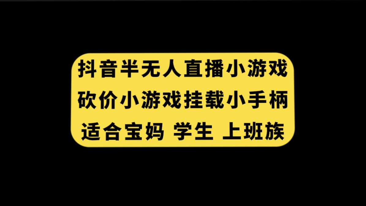 （7586期）抖音半无人直播砍价小游戏，挂载游戏小手柄， 适合宝妈 学生 上班族-生财有道