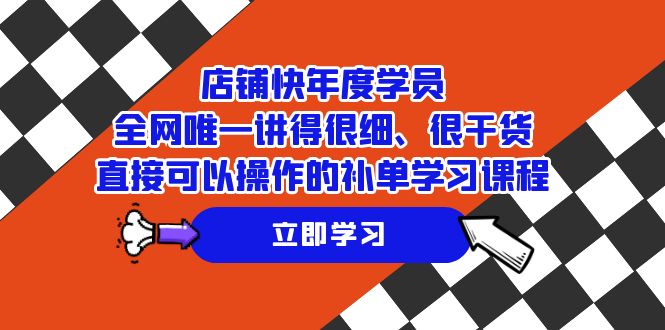 （7575期）店铺-快年度学员，全网唯一讲得很细、很干货、直接可以操作的补单学习课程-生财有道