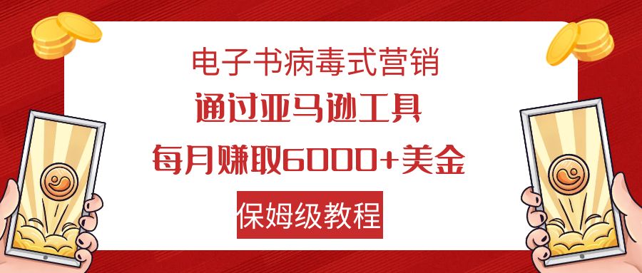 （7570期）电子书病毒式营销 通过亚马逊工具每月赚6000+美金 小白轻松上手 保姆级教程-生财有道