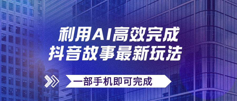 （7564期）抖音故事最新玩法，通过AI一键生成文案和视频，日收入500+一部手机即可完成-生财有道