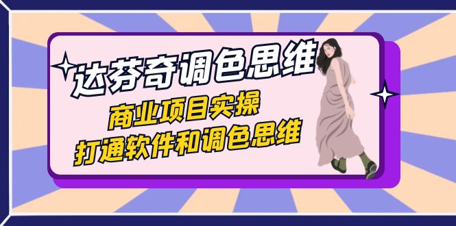 （7563期）达芬奇-调色思维，商业项目实操，打通软件和调色思维（37节课）-生财有道