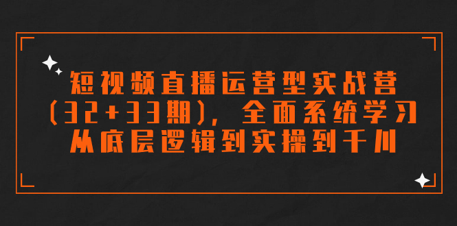 （7555期）短视频直播运营型实战营(32+33期)，全面系统学习，从底层逻辑到实操到千川-生财有道